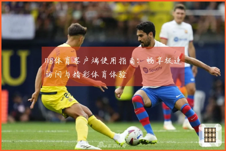ng体育客户端使用指南：畅享极速访问与精彩体育体验