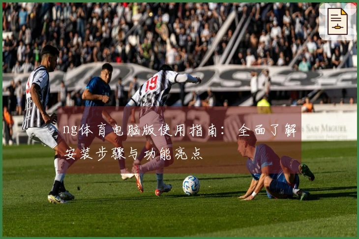 ng体育电脑版使用指南：全面了解安装步骤与功能亮点