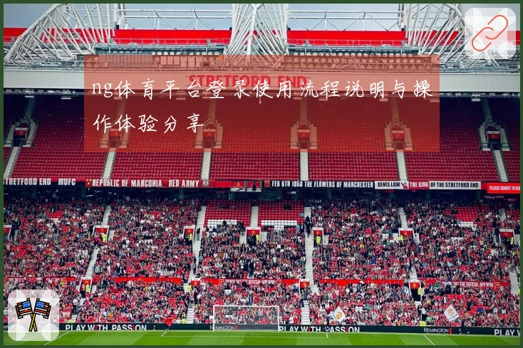 ng体育平台登录使用流程说明与操作体验分享