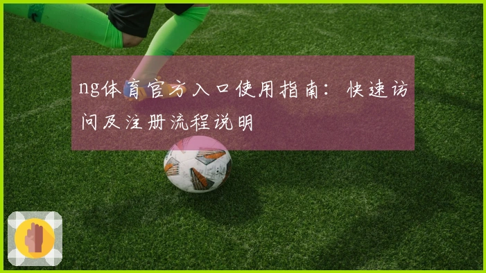 ng体育官方入口使用指南：快速访问及注册流程说明