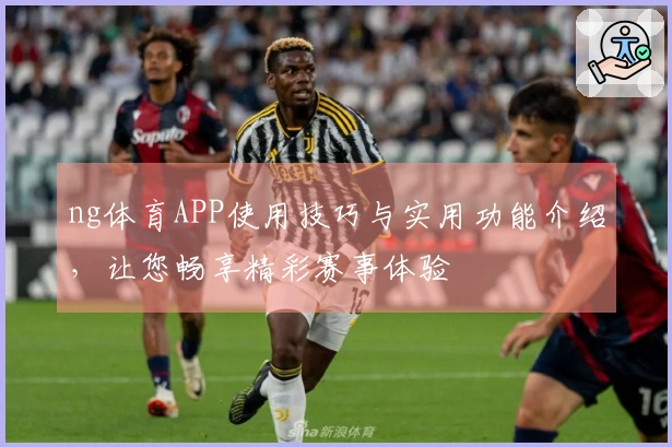 ng体育APP使用技巧与实用功能介绍,让您畅享精彩赛事体验