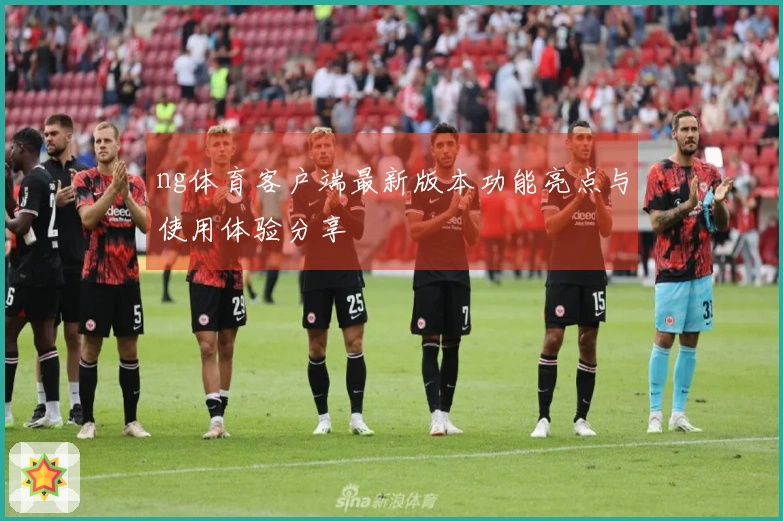 ng体育客户端最新版本功能亮点与使用体验分享