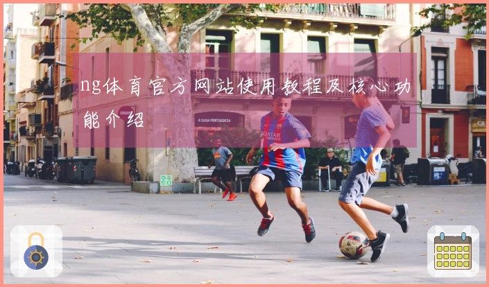 ng体育官方网站使用教程及核心功能介绍