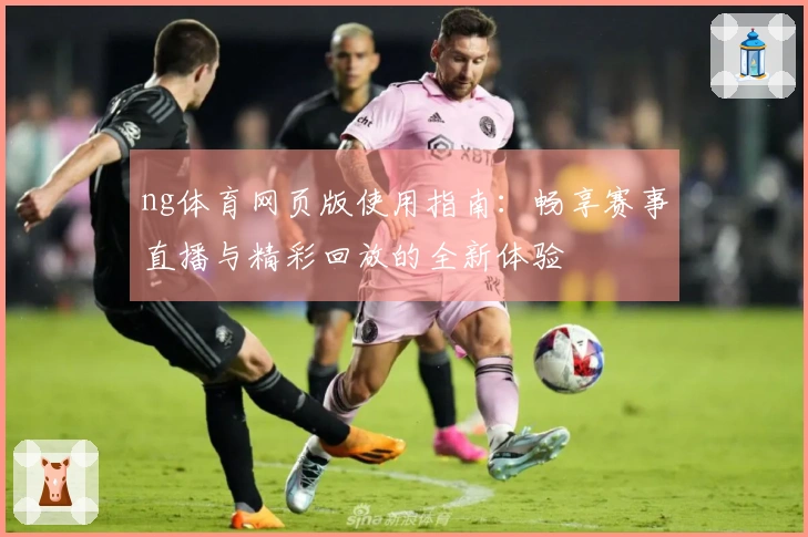 ng体育网页版使用指南：畅享赛事直播与精彩回放的全新体验