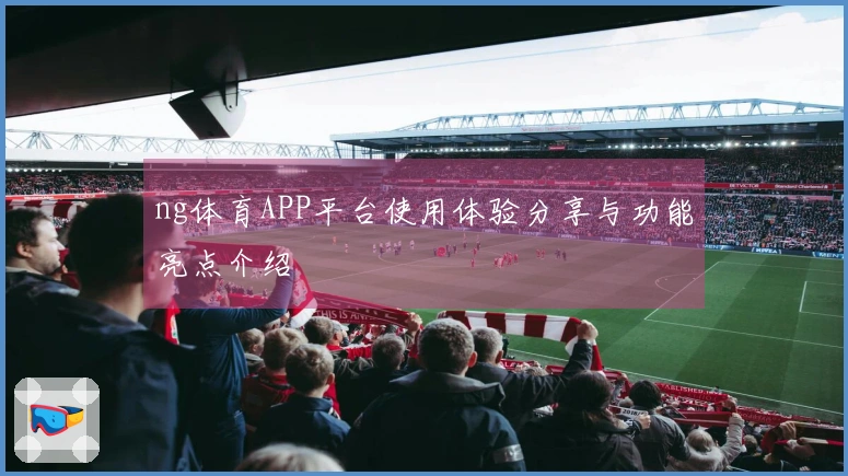 ng体育APP平台使用体验分享与功能亮点介绍