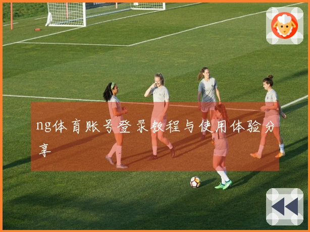 ng体育账号登录教程与使用体验分享