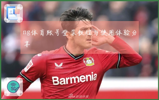 ng体育账号登录教程与使用体验分享